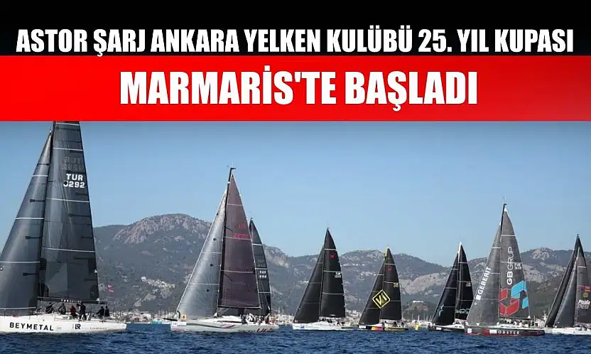Astor Şarj Ankara Yelken Kulübü 25. Yıl Kupası Marmaris'te başladı