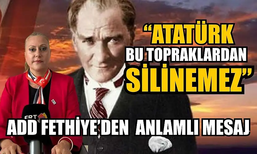 'Atatürk bu topraklardan silinemez'  ADD Fethiye'den anlamlı mesaj