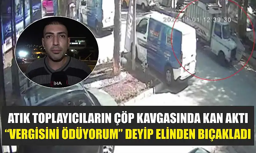 Atık toplayıcıların çöp kavgasında kan aktı: 'Vergisini ödüyorum' deyip elinden bıçakladı