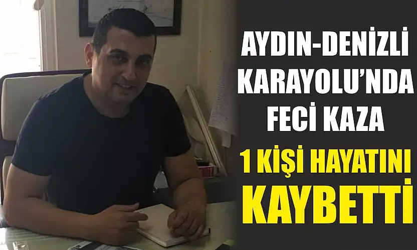 Aydın-Denizli Karayolu'nda feci kaza: 1 kişi hayatını kaybetti