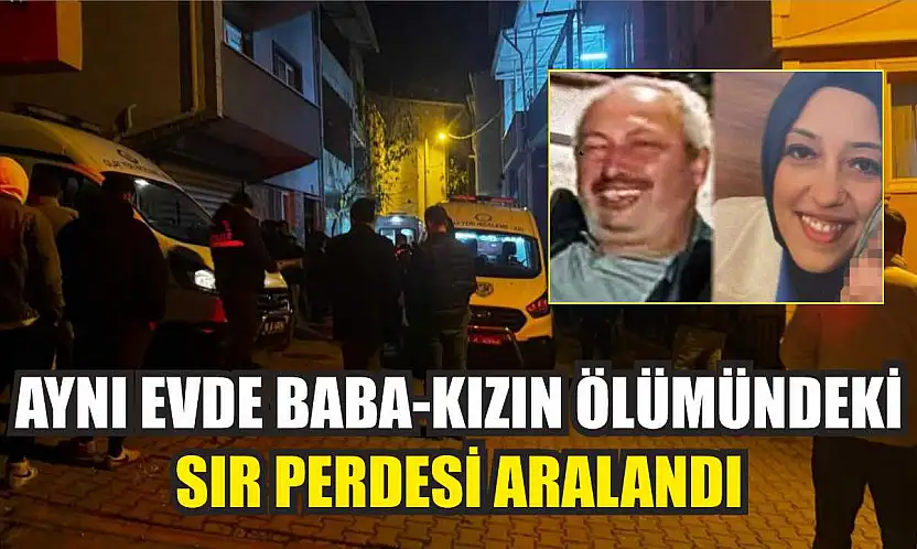 Aynı evde baba-kızın ölümündeki sır perdesi aralandı