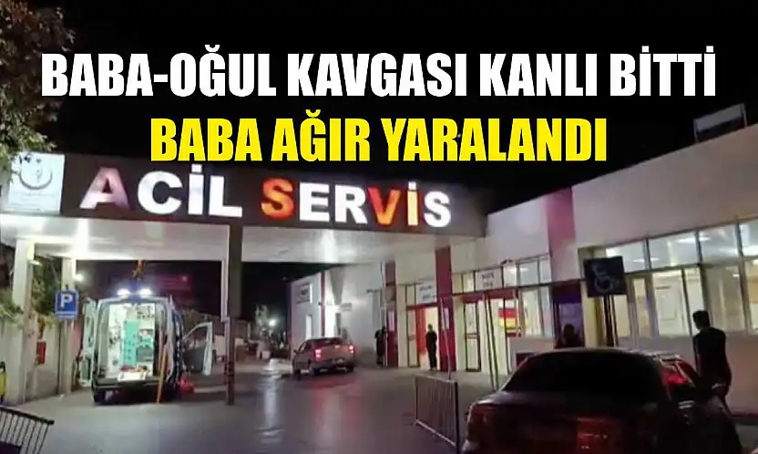 Baba-Oğul kavgası kanlı bitti: Baba ağır yaralandı