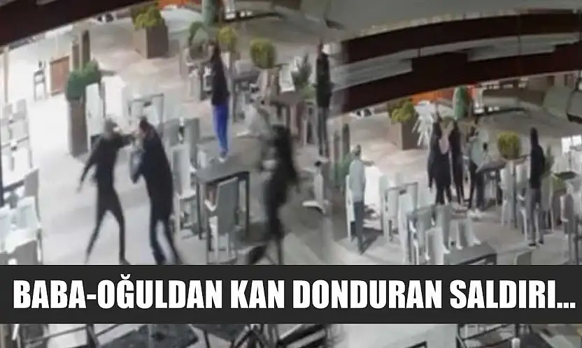 Baba-oğuldan kan donduran saldırı...