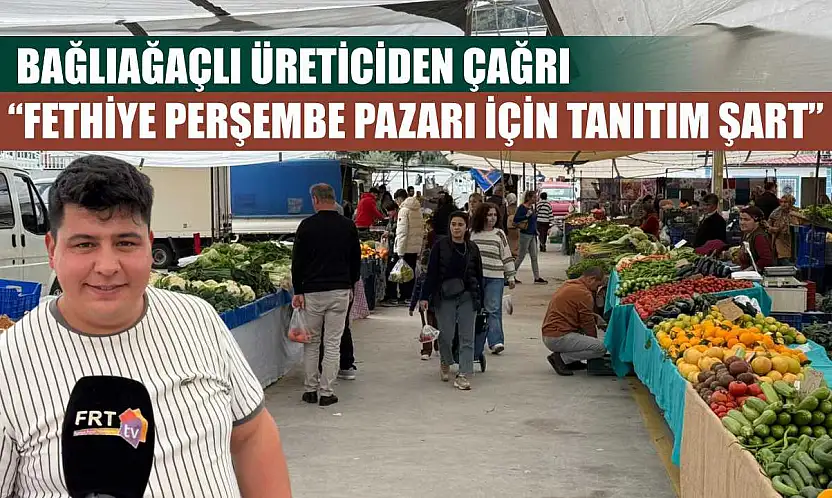 Bağlıağaçlı Üreticiden Çağrı: 'Fethiye Perşembe Pazarı için tanıtım şart'