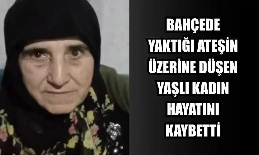 Bahçede yaktığı ateşin üzerine düşen yaşlı kadın hayatını kaybetti