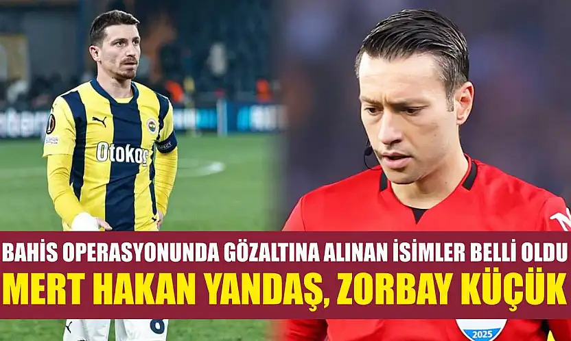 Bahis operasyonunda gözaltına alınan isimler belli oldu: Mert Hakan Yandaş, Zorbay Küçük..