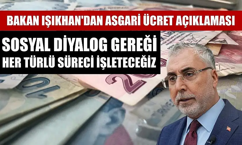 Bakan Işıkhan'dan asgari ücret açıklaması: Sosyal diyalog gereği her türlü süreci işleteceğiz