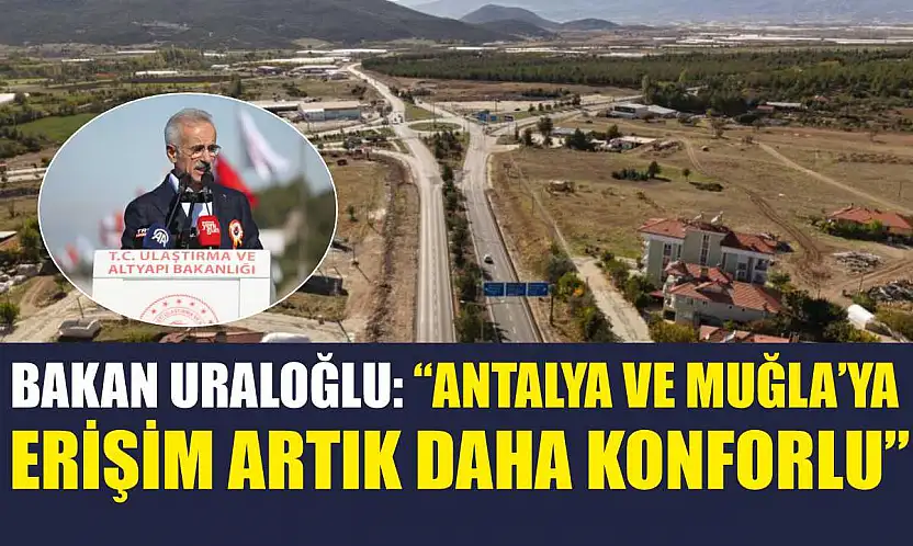 Bakan Uraloğlu: 'Antalya ve Muğla'ya Erişim Artık Daha Konforlu'