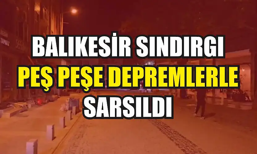 Balıkesir Sındırgı peş peşe depremlerle sarsıldı
