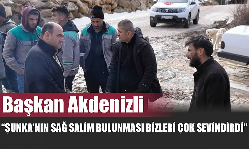 Başkan Akdenizli 'Şunka'nın Sağ Salim Bulunması Bizleri Çok Sevindirdi'