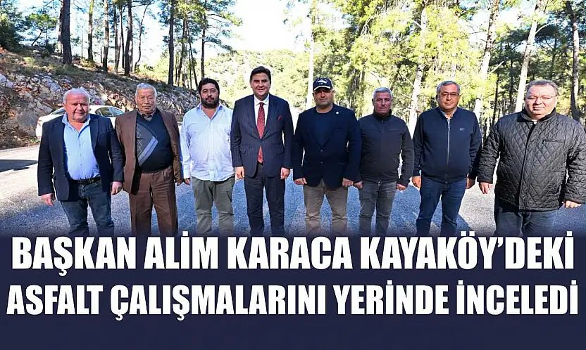 Başkan Alim Karaca Kayaköy'deki Asfalt Çalışmalarını Yerinde İnceledi