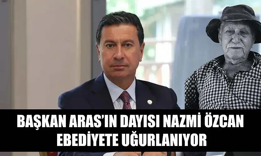 Başkan Aras'ın Dayısı Nazmi Özcan Ebediyete Uğurlanıyor
