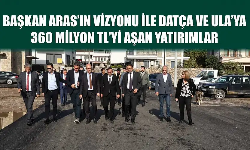 Başkan Aras'ın Vizyonu ile Datça ve Ula'ya  360 Milyon TL'yi Aşan Yatırımlar
