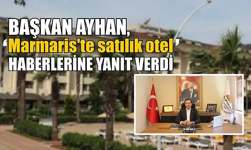 Başkan Ayhan, 'Marmaris'te satılık otel' haberlerine yanıt verdi