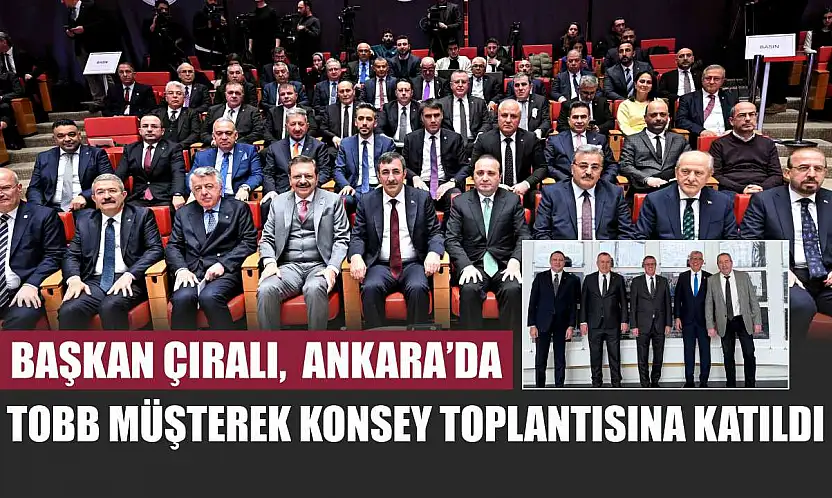 Başkan Çıralı,  Ankara'da Tobb Müşterek Konsey Toplantısına Katıldı