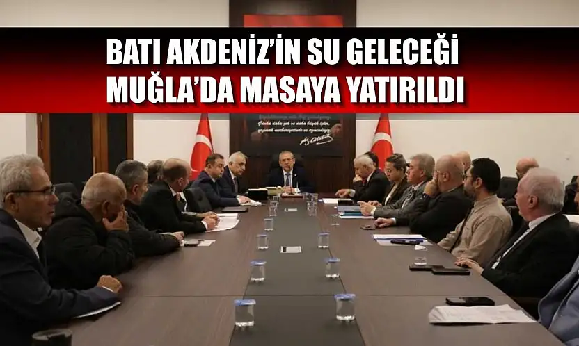 Batı Akdeniz'in su geleceği Muğla'da masaya yatırıldı