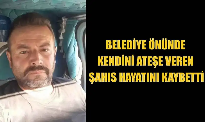 Belediye önünde kendini ateşe veren şahıs hayatını kaybetti