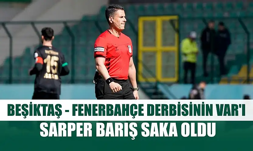 Beşiktaş - Fenerbahçe derbisinin VAR'ı Sarper Barış Saka oldu