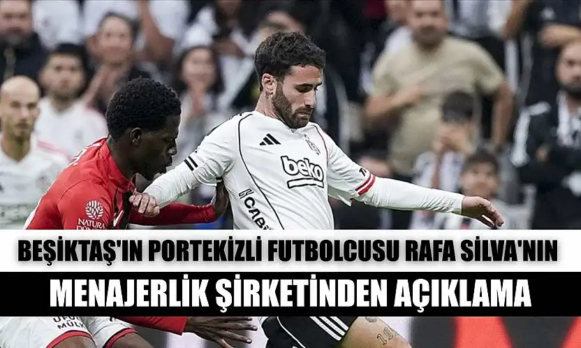 Beşiktaş'ın Portekizli futbolcusu Rafa Silva'nın menajerlik şirketinden açıklama