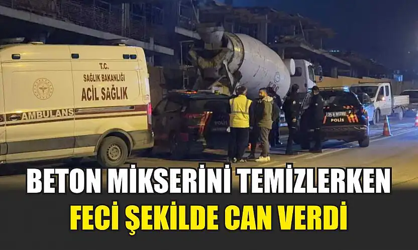 Beton mikserini temizlerken feci şekilde can verdi