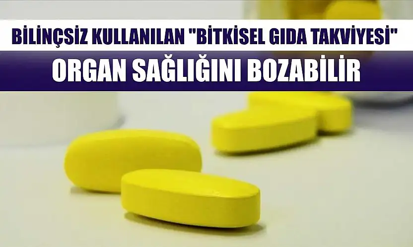 Bilinçsiz kullanılan 'bitkisel gıda takviyesi' organ sağlığını bozabilir
