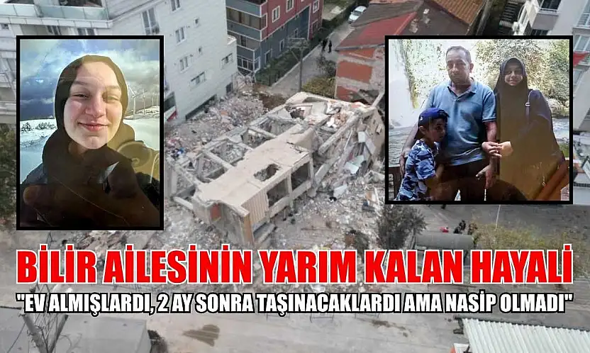 Bilir ailesinin yarım kalan hayali: 'Ev almışlardı, 2 ay sonra taşınacaklardı ama nasip olmadı'