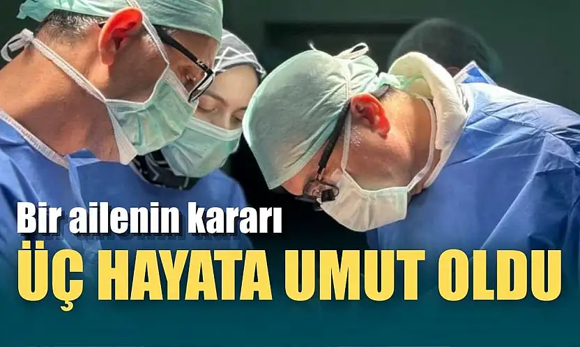 Bir ailenin kararı üç hayata umut oldu