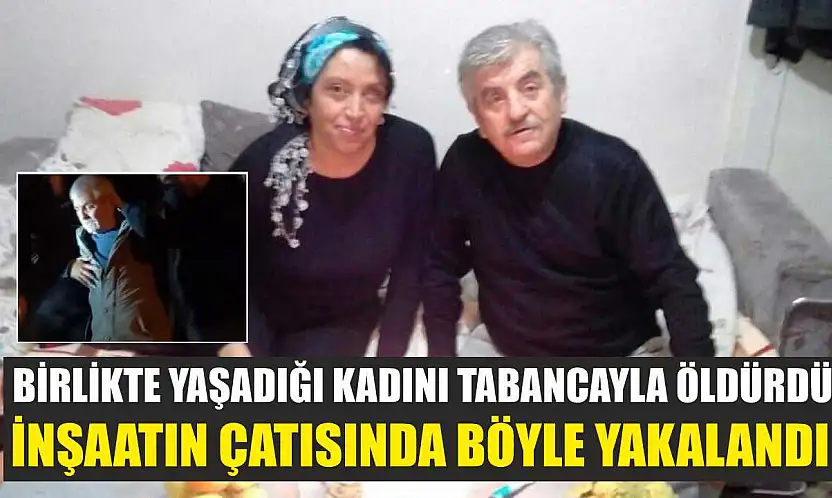 Birlikte yaşadığı kadını tabancayla öldürdü, inşaatın çatısında böyle yakalandı