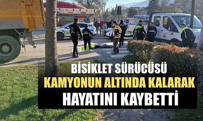 Bisiklet sürücüsü kamyonun altında kalarak hayatını kaybetti