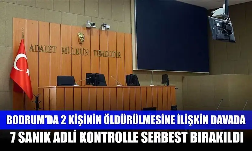 Bodrum'da 2 kişinin öldürülmesine ilişkin davada 7 sanık adli kontrolle serbest bırakıldı