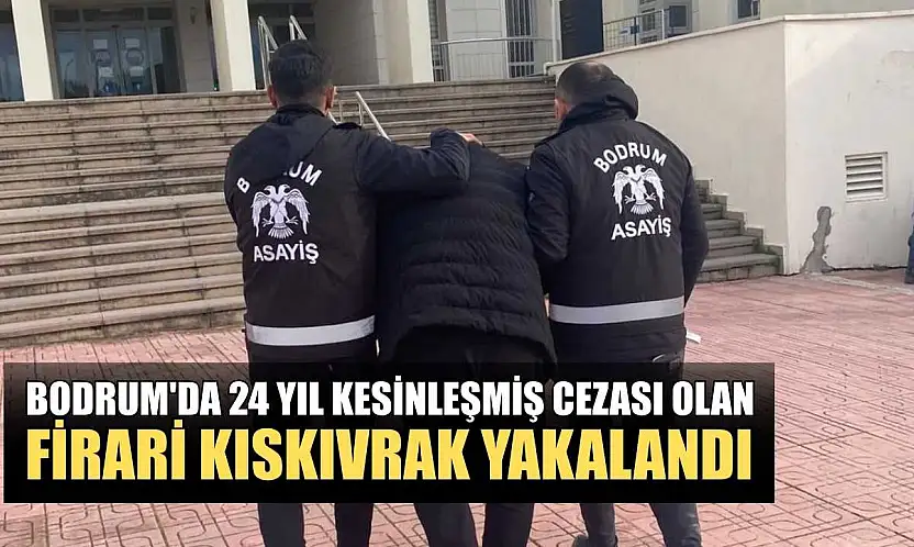 Bodrum'da 24 yıl kesinleşmiş cezası olan firari kıskıvrak yakalandı