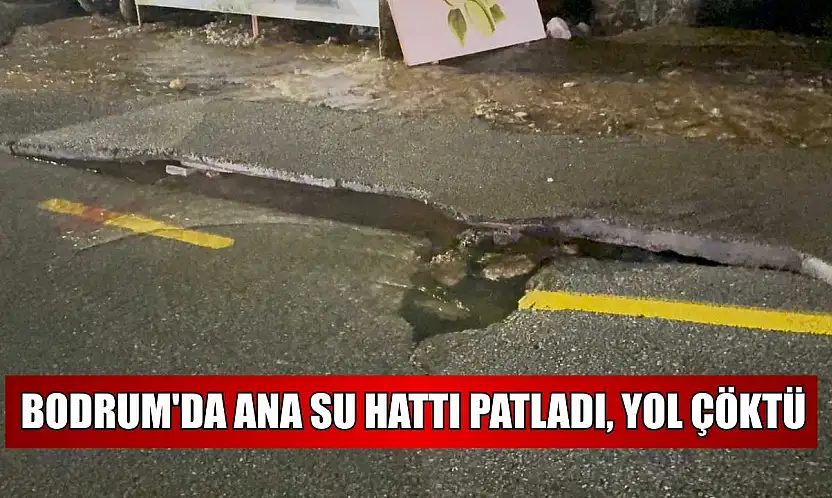 Bodrum'da ana su hattı patladı, yol çöktü