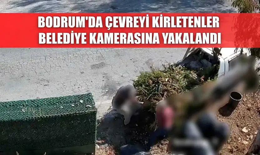 Bodrum'da çevreyi kirletenler belediye kamerasına yakalandı