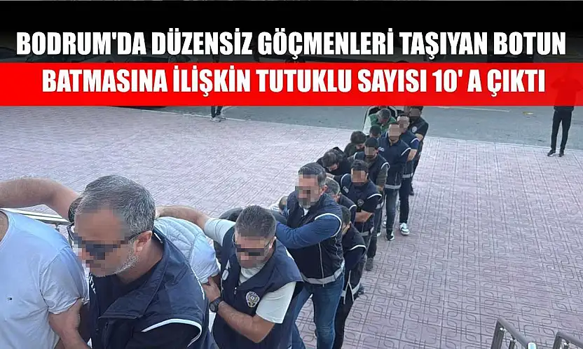 Bodrum'da düzensiz göçmenleri taşıyan botun batmasına ilişkin tutuklu sayısı 10' a çıktı