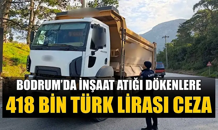 Bodrum'da inşaat atığı dökenlere 418 bin Türk Lirası cezai işlem