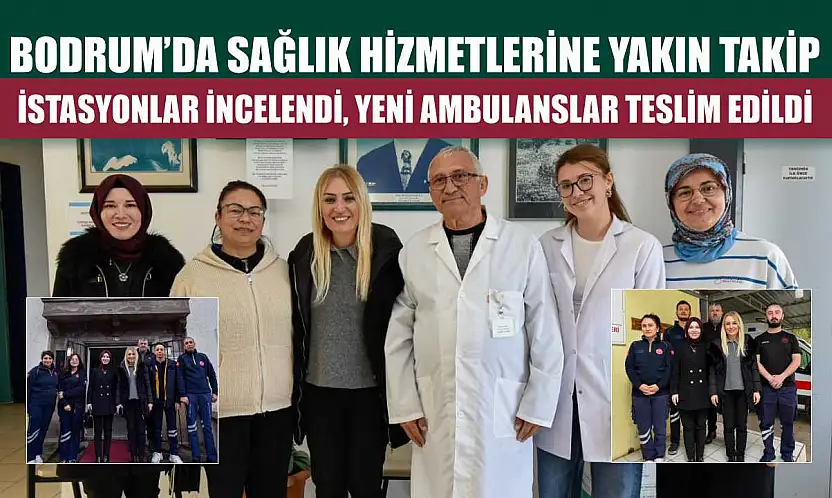Bodrum'da sağlık hizmetlerine yakın takip: İstasyonlar incelendi, yeni ambulanslar teslim edildi