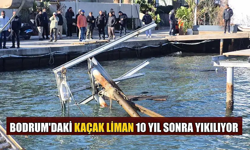 Bodrum'daki kaçak Liman 10 yıl sonra yıkılıyor