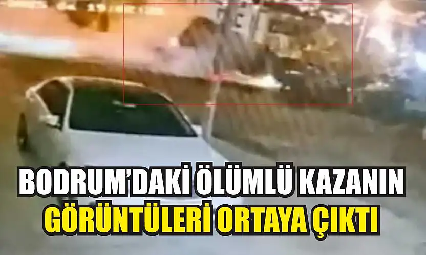 Bodrum'daki Ölümlü Kazanın Görüntüleri Ortaya Çıktı