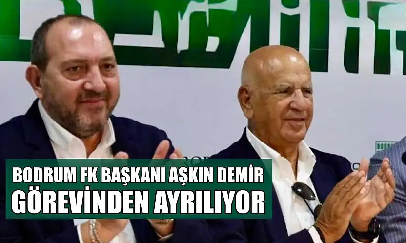 Bodrum FK Başkanı Aşkın Demir görevinden ayrılıyor