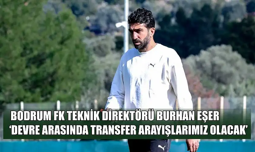 Bodrum FK Teknik Direktörü Burhan Eşer: 'Devre arasında transfer arayışlarımız olacak'