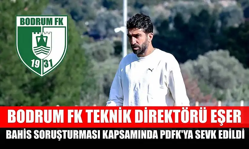 Bodrum FK Teknik Direktörü Eşer, bahis soruşturması kapsamında PDFK'ya sevk edildi
