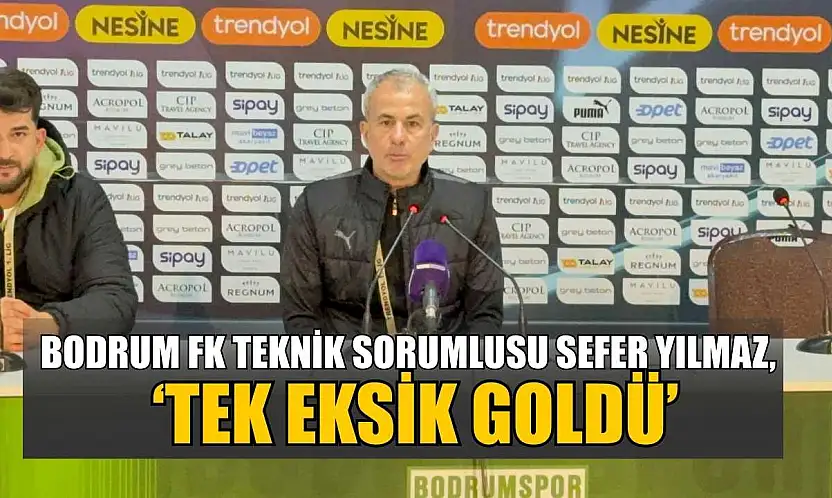 Bodrum FK Teknik Sorumlusu Sefer Yılmaz, 'Tek eksik goldü'