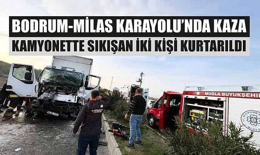 Bodrum-Milas Karayolu'nda kaza: Kamyonette sıkışan iki kişi kurtarıldı