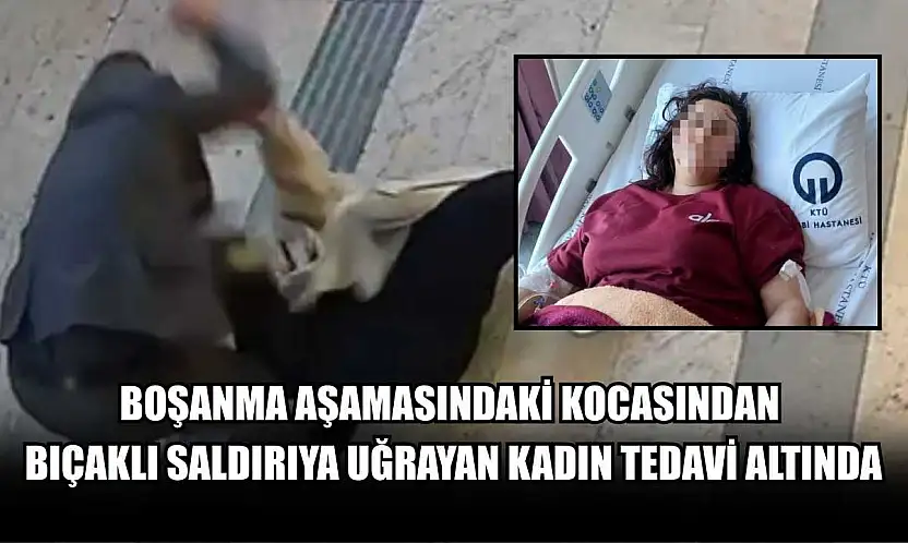 Boşanma aşamasındaki kocasından bıçaklı saldırıya uğrayan kadın tedavi altında