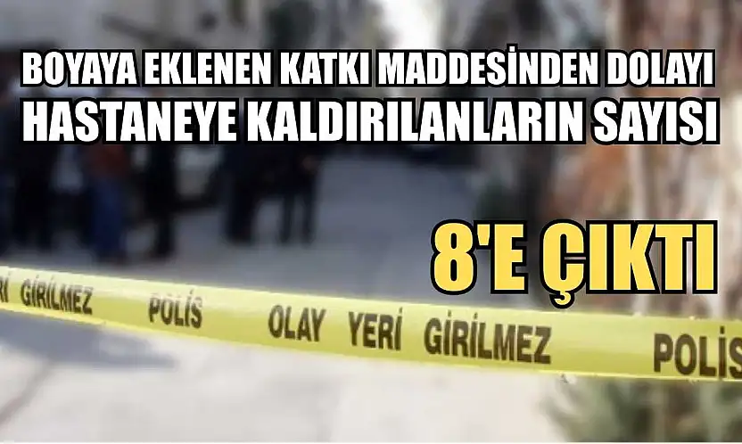 Boyaya eklenen katkı maddesinden dolayı hastaneye kaldırılanların sayısı 8'e çıktı