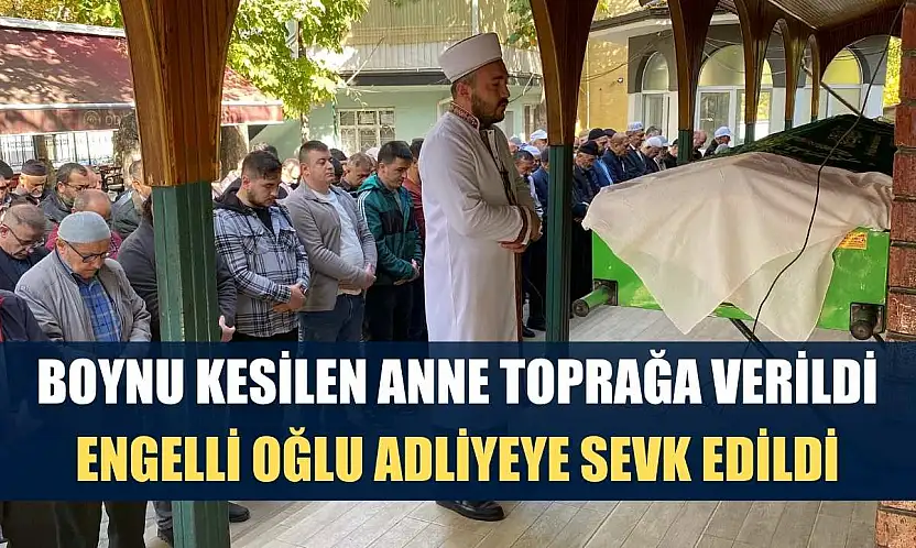 Boynu kesilen anne toprağa verildi, engelli oğlu adliyeye sevk edildi