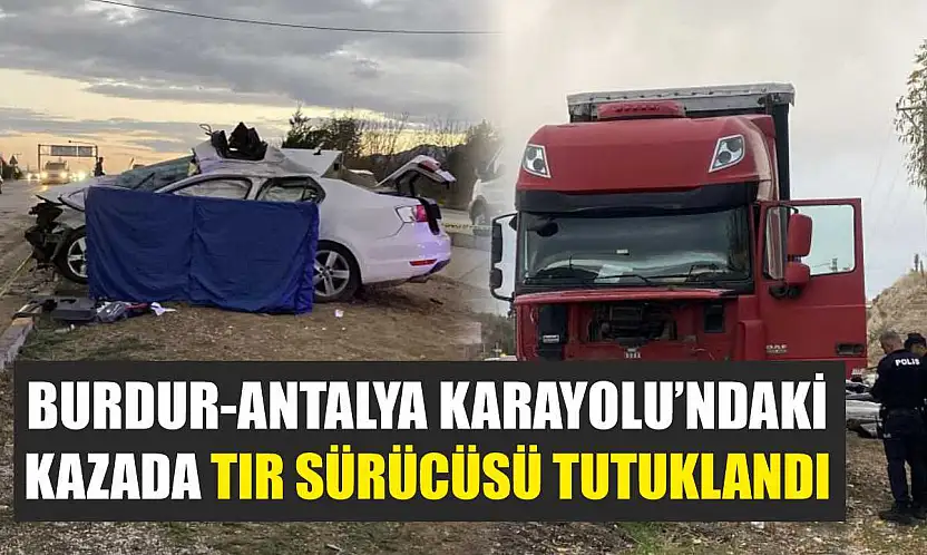 Burdur-Antalya Karayolu'ndaki Kazada Tır Sürücüsü Tutuklandı