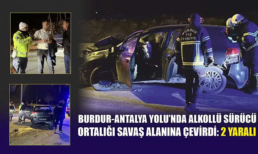 Burdur-Antalya Yolu'nda alkollü sürücü ortalığı savaş alanına çevirdi: 2 yaralı