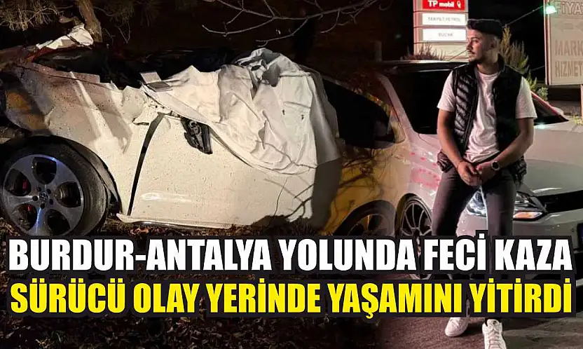 Burdur-Antalya Yolunda Feci Kaza: Sürücü Olay Yerinde Yaşamını Yitirdi