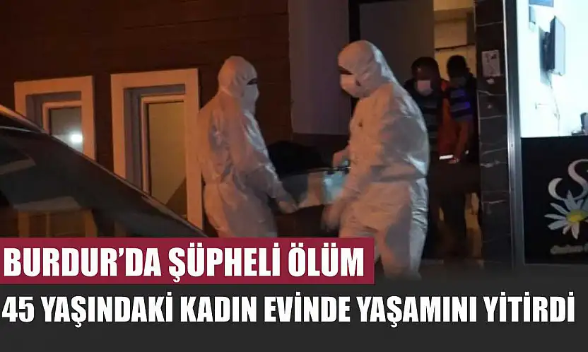 Burdur'da Şüpheli Ölüm: 45 Yaşındaki Kadın Evinde Yaşamını Yitirdi